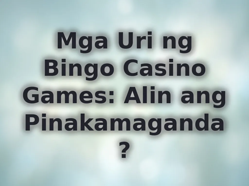 Mga Uri ng Bingo Casino Games: Alin ang Pinakamaganda?